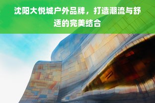 沈阳大悦城户外品牌，打造潮流与舒适的完美结合
