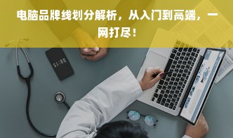 电脑品牌线划分解析，从入门到高端，一网打尽！