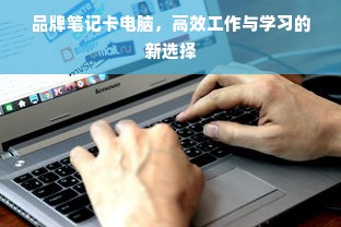 品牌笔记卡电脑，高效工作与学习的新选择