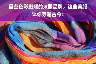 盘点色彩斑斓的汉服品牌，这些美服让你穿越古今！