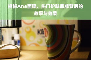 揭秘Ana面膜，热门护肤品牌背后的故事与效果