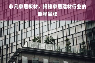 非凡家居板材，揭秘家居建材行业的明星品牌