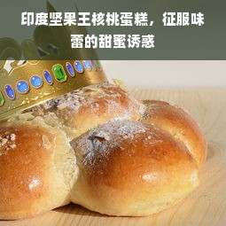 印度坚果王核桃蛋糕，征服味蕾的甜蜜诱惑