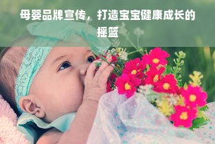 母婴品牌宣传，打造宝宝健康成长的摇篮