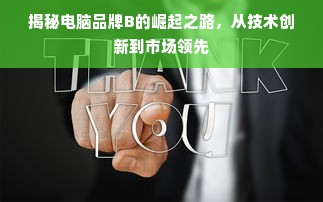 揭秘电脑品牌B的崛起之路，从技术创新到市场领先