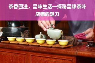 茶香四溢，品味生活—探秘品牌茶叶店铺的魅力