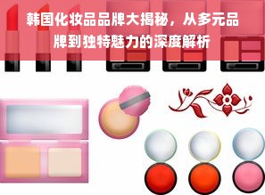 韩国化妆品品牌大揭秘，从多元品牌到独特魅力的深度解析