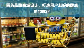 医药品牌商城设计，打造用户友好的健康购物体验