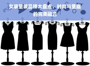 女装童装品牌大盘点，时尚与童趣的完美融合