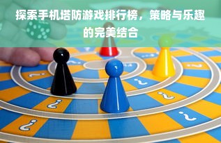 探索手机塔防游戏排行榜，策略与乐趣的完美结合