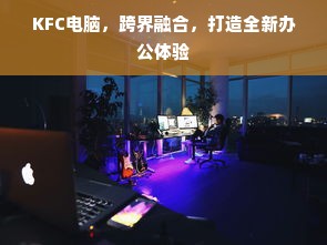 KFC电脑，跨界融合，打造全新办公体验