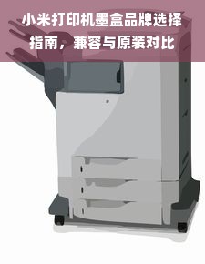 小米打印机墨盒品牌选择指南，兼容与原装对比