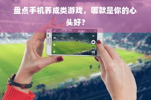 盘点手机养成类游戏，哪款是你的心头好？