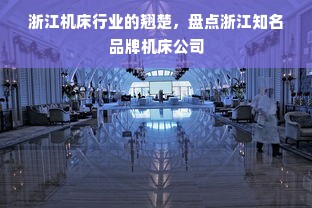 浙江机床行业的翘楚，盘点浙江知名品牌机床公司