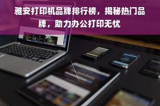 雅安打印机品牌排行榜，揭秘热门品牌，助力办公打印无忧