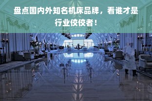 盘点国内外知名机床品牌，看谁才是行业佼佼者！