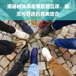 揭秘时尚厚底舞蹈鞋品牌，潮流与舒适的完美结合