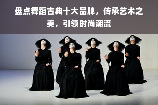 盘点舞蹈古典十大品牌，传承艺术之美，引领时尚潮流