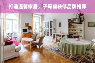 打造温馨家居，子母房装修品牌推荐
