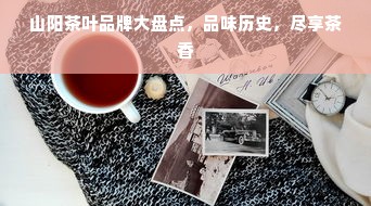 山阳茶叶品牌大盘点，品味历史，尽享茶香