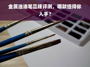 金属油漆笔品牌评测，哪款值得你入手？