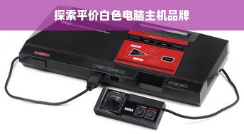 探索平价白色电脑主机品牌