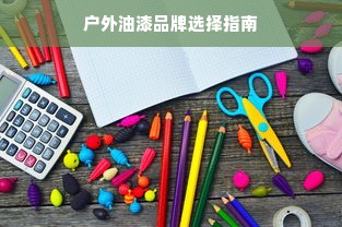户外油漆品牌选择指南