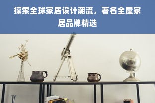 探索全球家居设计潮流，著名全屋家居品牌精选