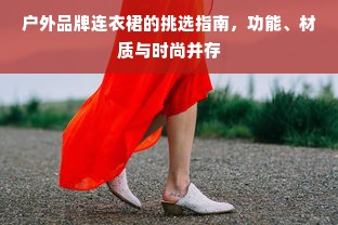 户外品牌连衣裙的挑选指南，功能、材质与时尚并存