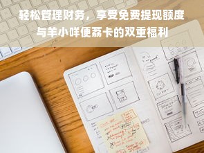 轻松管理财务，享受免费提现额度与羊小咩便荔卡的双重福利