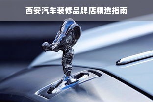 西安汽车装修品牌店精选指南