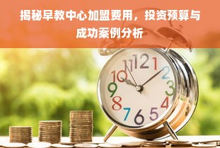 揭秘早教中心加盟费用，投资预算与成功案例分析