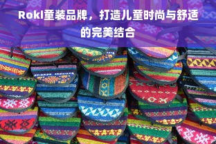 Roki童装品牌，打造儿童时尚与舒适的完美结合