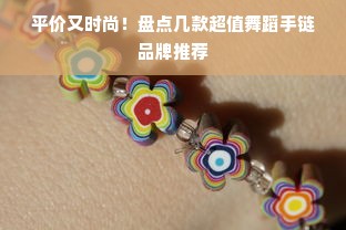 平价又时尚！盘点几款超值舞蹈手链品牌推荐