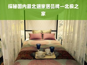 探秘国内最北端家居品牌—北极之家