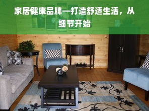 家居健康品牌—打造舒适生活，从细节开始