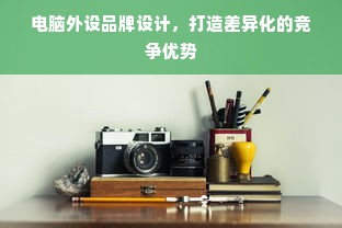 电脑外设品牌设计，打造差异化的竞争优势
