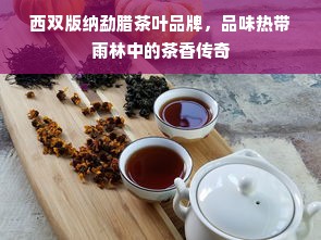 西双版纳勐腊茶叶品牌，品味热带雨林中的茶香传奇