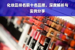化妆品排名前十名品牌，深度解析与实例分享