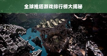 全球推塔游戏排行榜大揭秘
