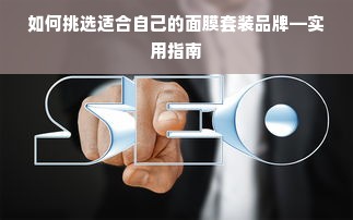 如何挑选适合自己的面膜套装品牌—实用指南