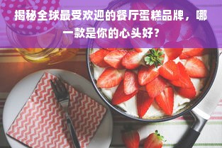 揭秘全球最受欢迎的餐厅蛋糕品牌，哪一款是你的心头好？