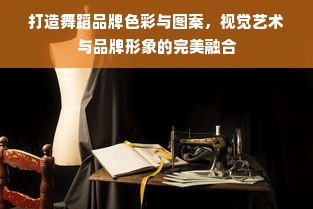 打造舞蹈品牌色彩与图案，视觉艺术与品牌形象的完美融合