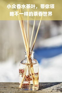 小众香水茶叶，带你领略不一样的茶香世界