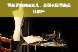 童装界的时尚宠儿，美丽衣服童装品牌解析