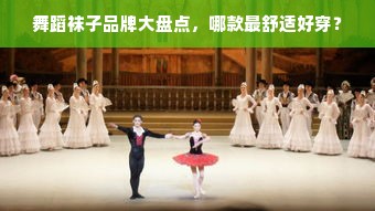 舞蹈袜子品牌大盘点，哪款最舒适好穿？