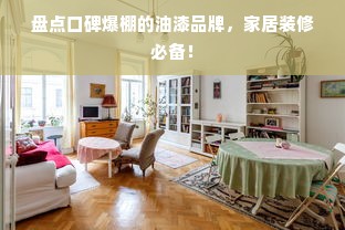 盘点口碑爆棚的油漆品牌，家居装修必备！