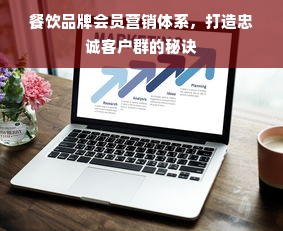 餐饮品牌会员营销体系，打造忠诚客户群的秘诀