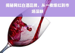 揭秘网红白酒品牌，从一夜爆红到市场深耕
