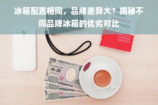 冰箱配置相同，品牌差异大？揭秘不同品牌冰箱的优劣对比